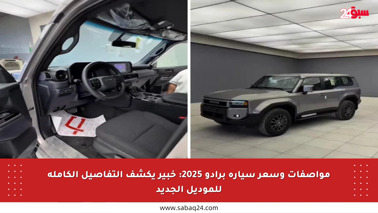 مواصفات وسعر سيارة برادو 2025: خبير يكشف التفاصيل الكاملة للموديل الجديد